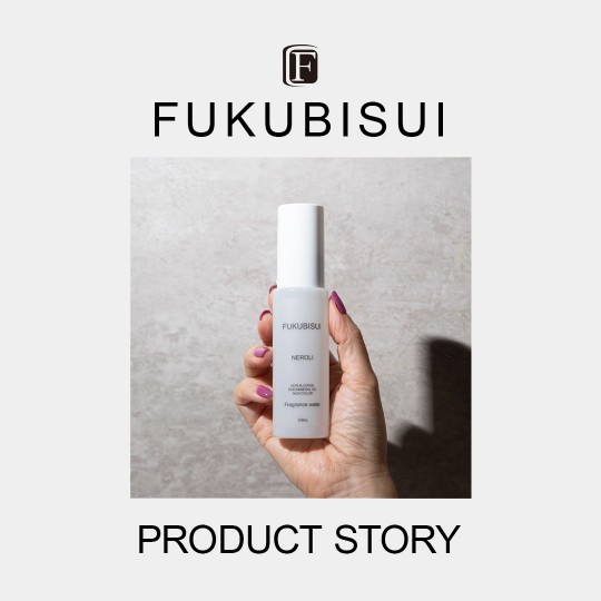 FUKUBISUI PRODUCT STORY - フレグランスウォーター ネロリ -
